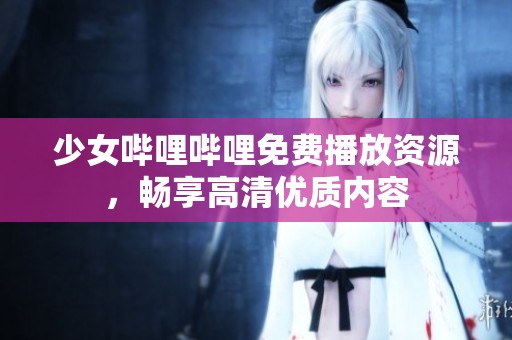 少女哔哩哔哩免费播放资源，畅享高清优质内容