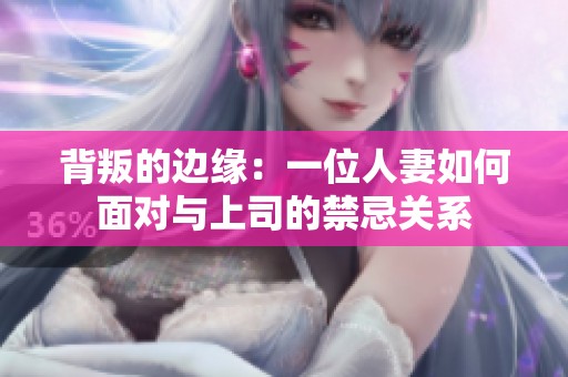 背叛的边缘：一位人妻如何面对与上司的禁忌关系