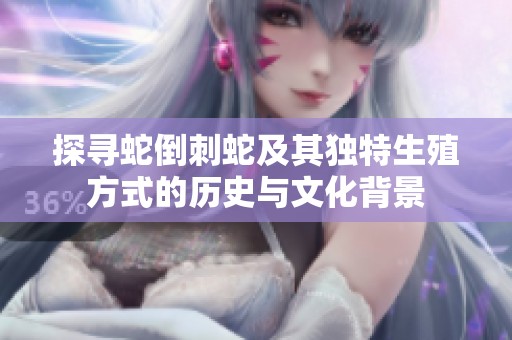探寻蛇倒刺蛇及其独特生殖方式的历史与文化背景
