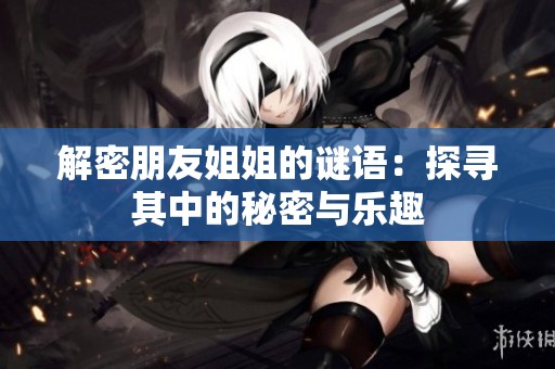 解密朋友姐姐的谜语：探寻其中的秘密与乐趣