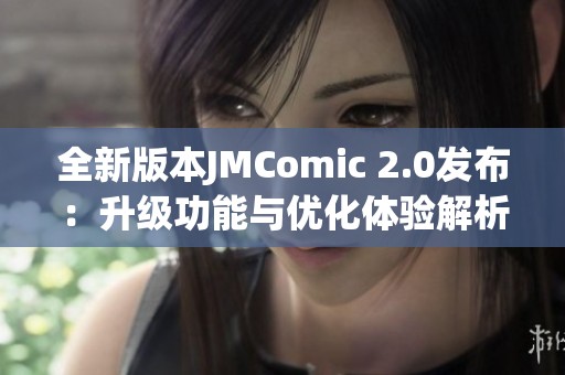 全新版本JMComic 2.0发布：升级功能与优化体验解析