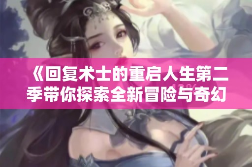 《回复术士的重启人生第二季带你探索全新冒险与奇幻世界》
