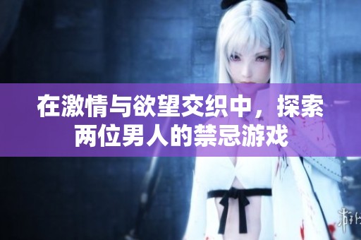 在激情与欲望交织中，探索两位男人的禁忌游戏