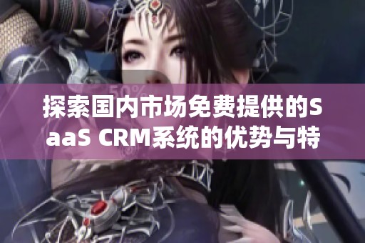 探索国内市场免费提供的SaaS CRM系统的优势与特点