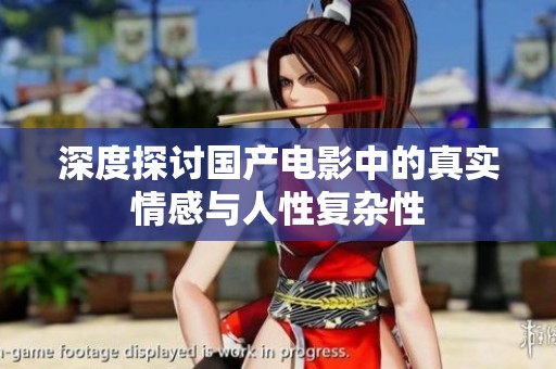 深度探讨国产电影中的真实情感与人性复杂性