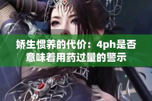 娇生惯养的代价：4ph是否意味着用药过量的警示