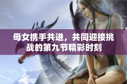 母女携手共进，共同迎接挑战的第九节精彩时刻