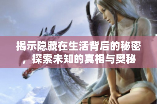 揭示隐藏在生活背后的秘密，探索未知的真相与奥秘