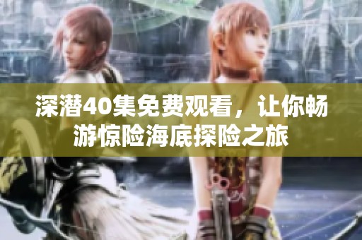 深潜40集免费观看，让你畅游惊险海底探险之旅
