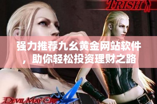 强力推荐九幺黄金网站软件，助你轻松投资理财之路
