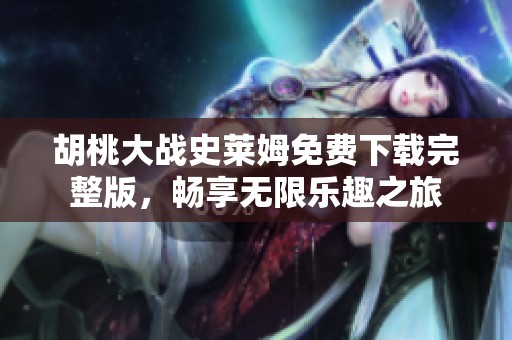 胡桃大战史莱姆免费下载完整版，畅享无限乐趣之旅