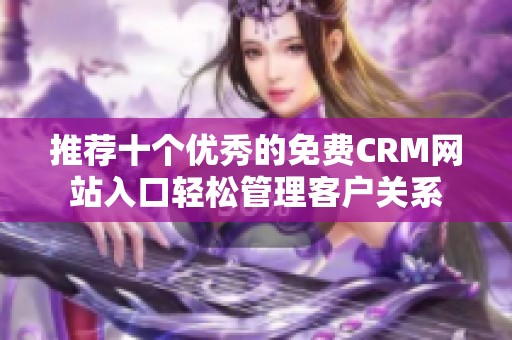 推荐十个优秀的免费CRM网站入口轻松管理客户关系