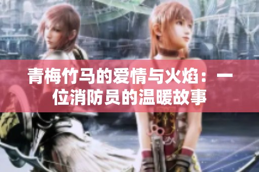 青梅竹马的爱情与火焰：一位消防员的温暖故事