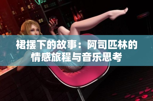 裙摆下的故事：阿司匹林的情感旅程与音乐思考