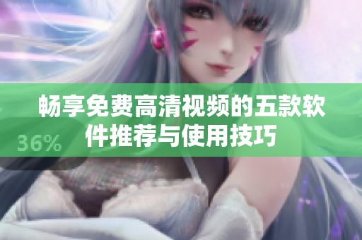 畅享免费高清视频的五款软件推荐与使用技巧