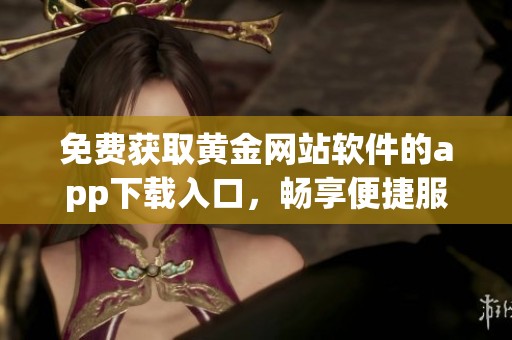 免费获取黄金网站软件的app下载入口，畅享便捷服务