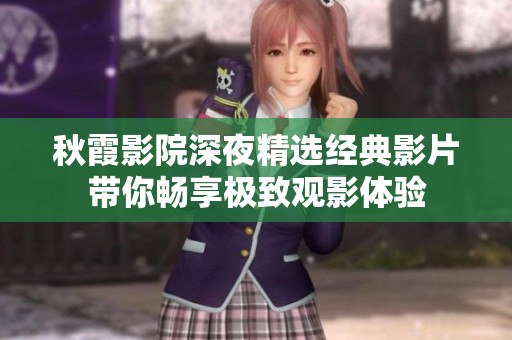 秋霞影院深夜精选经典影片带你畅享极致观影体验