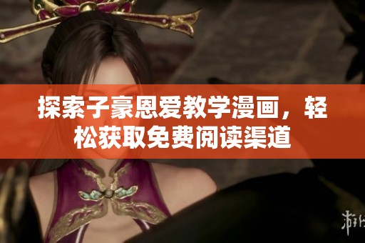 探索子豪恩爱教学漫画，轻松获取免费阅读渠道