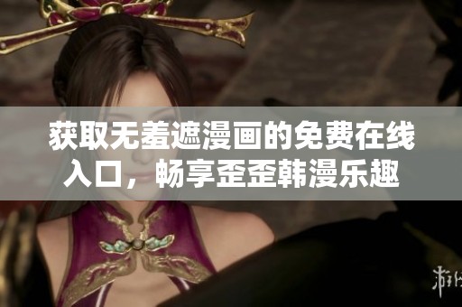 获取无羞遮漫画的免费在线入口，畅享歪歪韩漫乐趣