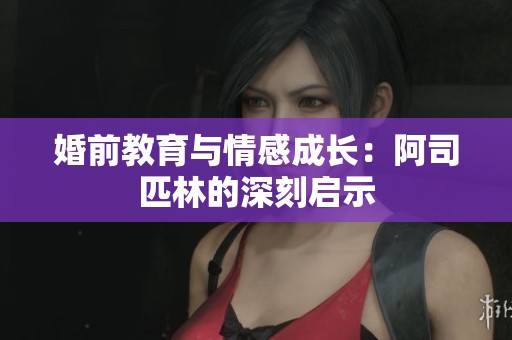 婚前教育与情感成长：阿司匹林的深刻启示