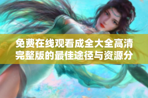 免费在线观看成全大全高清完整版的最佳途径与资源分享
