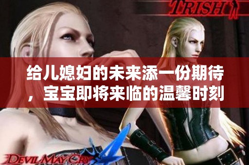 给儿媳妇的未来添一份期待，宝宝即将来临的温馨时刻