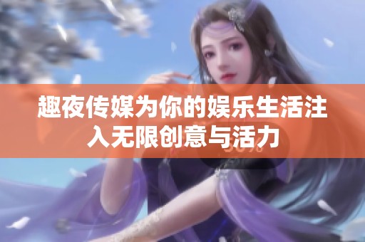 趣夜传媒为你的娱乐生活注入无限创意与活力