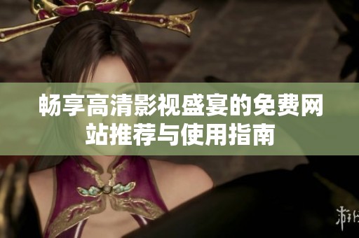 畅享高清影视盛宴的免费网站推荐与使用指南