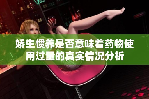 娇生惯养是否意味着药物使用过量的真实情况分析