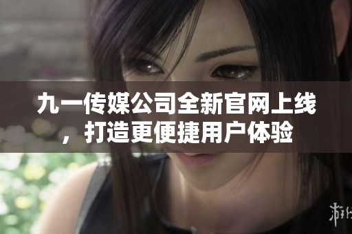 九一传媒公司全新官网上线，打造更便捷用户体验