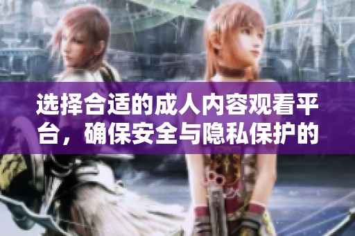 选择合适的成人内容观看平台，确保安全与隐私保护的方法探讨