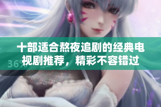 十部适合熬夜追剧的经典电视剧推荐，精彩不容错过