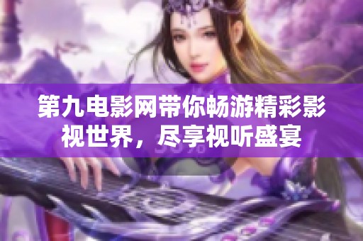 第九电影网带你畅游精彩影视世界，尽享视听盛宴