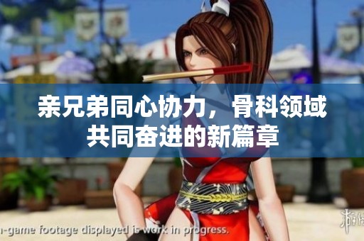 亲兄弟同心协力，骨科领域共同奋进的新篇章
