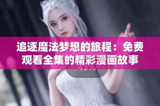 追逐魔法梦想的旅程：免费观看全集的精彩漫画故事