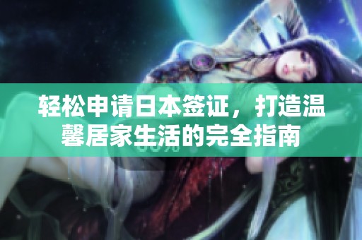 轻松申请日本签证，打造温馨居家生活的完全指南