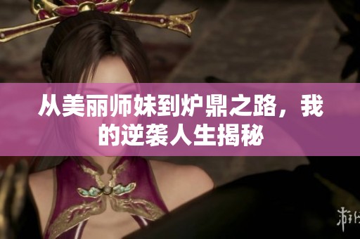 从美丽师妹到炉鼎之路，我的逆袭人生揭秘