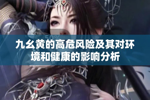 九幺黄的高危风险及其对环境和健康的影响分析