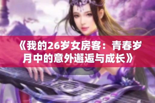 《我的26岁女房客：青春岁月中的意外邂逅与成长》