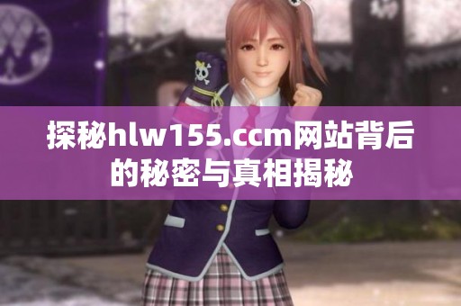 探秘hlw155.ccm网站背后的秘密与真相揭秘