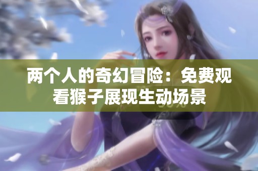 两个人的奇幻冒险：免费观看猴子展现生动场景