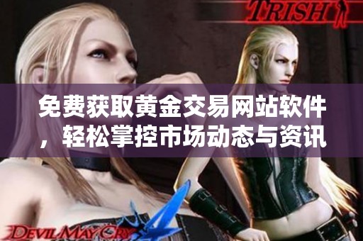 免费获取黄金交易网站软件，轻松掌控市场动态与资讯