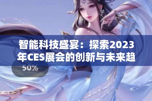 智能科技盛宴：探索2023年CES展会的创新与未来趋势