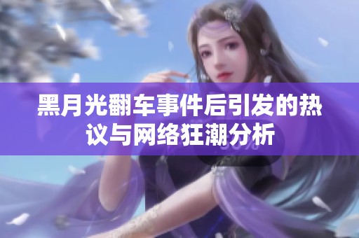 黑月光翻车事件后引发的热议与网络狂潮分析