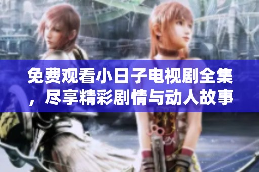 免费观看小日子电视剧全集，尽享精彩剧情与动人故事