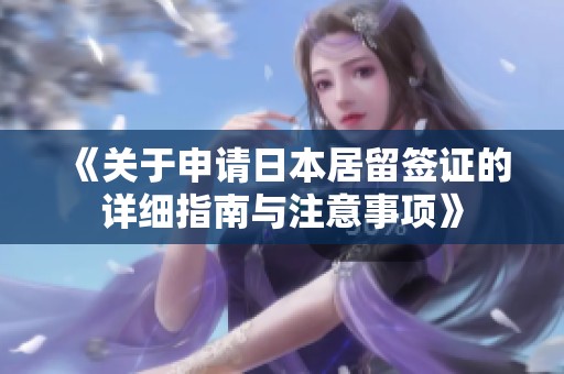 《关于申请日本居留签证的详细指南与注意事项》