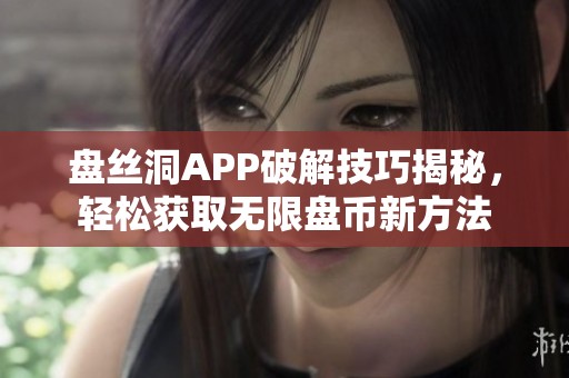 盘丝洞APP破解技巧揭秘，轻松获取无限盘币新方法