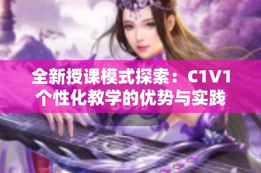 全新授课模式探索：C1V1个性化教学的优势与实践