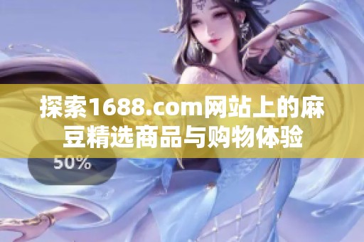 探索1688.com网站上的麻豆精选商品与购物体验
