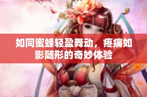 如同蜜蜂轻盈舞动，疼痛如影随形的奇妙体验